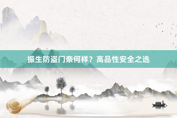 振生防盗门奈何样？高品性安全之选