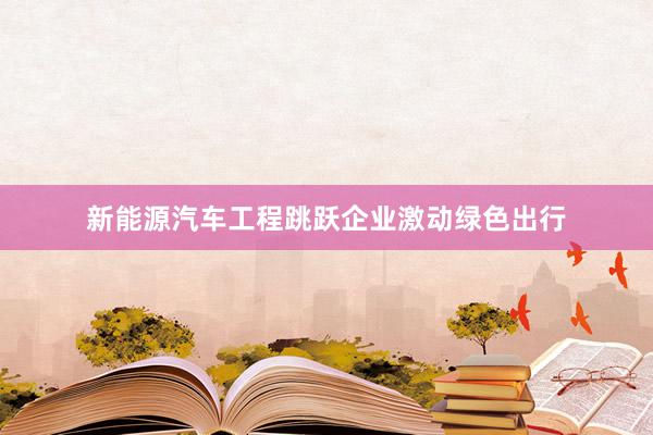 新能源汽车工程跳跃企业激动绿色出行