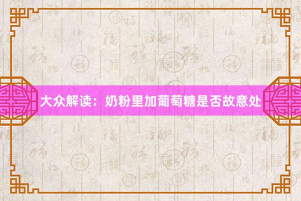 大众解读：奶粉里加葡萄糖是否故意处